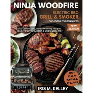 KELLEY, IRIS M. NINJA WOODFIRE ELECTRIC BBQ GRILL & SMOKER COOKBOOK FOR BEGINNERS NEW EDITION: 1500 Days of Easy, Mouth-Watering Recipes to Enjoy BBQ, Grill, Roast & Smoke Like a Pro KELLEY, IRIS M. NINJA WOODFIRE ELECTRIC BBQ GRILL & SMOKER COOKBOOK FOR BEGINNERS NEW EDITION: 1500 Days of Easy, Mouth-Watering Recipes to Enjoy BBQ, Grill, Roast & Smoke Like a Pro