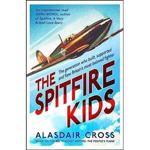 Cross The Spitfire Kids: The generation who built, supported and flew Britain's most beloved fighter Cross The Spitfire Kids: The generation who built, supported and flew Britain's most beloved fighter