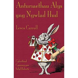 Lewis Carroll Anturiaethau Alys yng Ngwlad Hud: Alice's Adventures in Wonderland in Welsh Lewis Carroll Anturiaethau Alys yng Ngwlad Hud: Alice's Adventures in Wonderland in Welsh