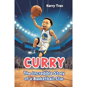 Tran, Kerry Curry: The Incredible Story of a Basketball Star: Inspiring Biography Book for Kids (Sports biographies for kids) Tran, Kerry Curry: The Incredible Story of a Basketball Star: Inspiring Biography Book for Kids (Sports biographies for kids)
