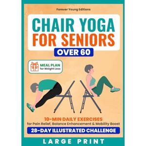 Editions, Forever Young Chair Yoga for Seniors Over 60: 10-Min Daily Exercises for Pain Relief, Balance Enhancement & Mobility Boost in a 28-Day Illustrated Challenge Meal ... Weight Loss Included (Wellness for Seniors) Editions, Forever Young Chair Yoga for Seniors Over 60: 10-Min Daily Exercises for Pain Relief, Balance Enhancement & Mobility Boost in a 28-Day Illustrated Challenge Meal ... Weight Loss Included (Wellness for Seniors)