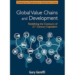Gereffi, Gary Global Value Chains and Development: Redefining the Contours of 21st Century Capitalism (Development Trajectories in Global Value Chains) Gereffi, Gary Global Value Chains and Development: Redefining the Contours of 21st Century Capitalism (Development Trajectories in Global Value Chains)