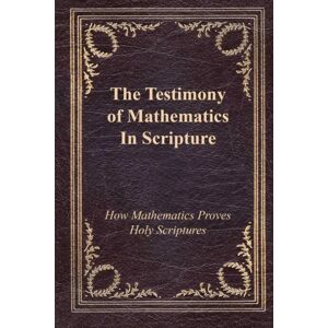 Thompson, Jim Testimony of Mathematics in Scripture: How Mathematics Proves Holy Scripture Thompson, Jim Testimony of Mathematics in Scripture: How Mathematics Proves Holy Scripture