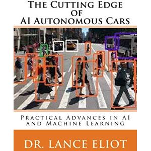 Eliot, Dr. Lance The Cutting Edge of AI Autonomous Cars: Practical Advances in AI and Machine Learning Eliot, Dr. Lance The Cutting Edge of AI Autonomous Cars: Practical Advances in AI and Machine Learning