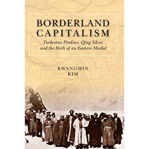 Stanford University Press Borderland Capitalism: Turkestan Produce, Qing Silver, and the Birth of an Eastern Market Stanford University Press Borderland Capitalism: Turkestan Produce, Qing Silver, and the Birth of an Eastern Market