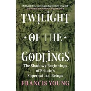 Cambridge University Press Twilight of the Godlings: The Shadowy Beginnings of Britain's Supernatural Beings Cambridge University Press Twilight of the Godlings: The Shadowy Beginnings of Britain's Supernatural Beings