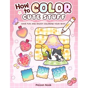 Nook, Maison How To Color Cute Stuff: Easy Step-by-Step Coloring Guide for Adults and Teens Featuring Cute Patterns to Create, Practice, and Relax Nook, Maison How To Color Cute Stuff: Easy Step-by-Step Coloring Guide for Adults and Teens Featuring Cute Patterns to Create, Practice, and Relax