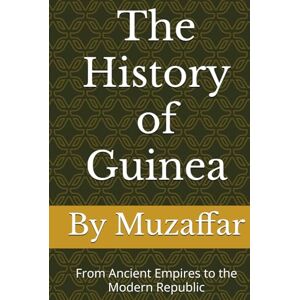 Muzaffar, Shaik The History of Guinea: From Ancient Empires to the Modern Republic (history books) Muzaffar, Shaik The History of Guinea: From Ancient Empires to the Modern Republic (history books)