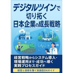 河西 恭太 デジタルツインで切り拓く日本企業の成長戦略: 経営戦略からシステム導入・現場運用まで――成功へ導く実践プロセスガイド 河西 恭太 デジタルツインで切り拓く日本企業の成長戦略: 経営戦略からシステム導入・現場運用まで――成功へ導く実践プロセスガイド