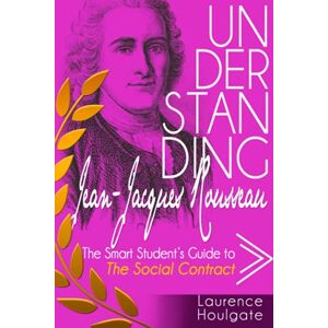Houlgate, Laurence UNDERSTANDING JEAN-JACQUES ROUSSEAU: The Smart Student's Guide to The Social Contract (Philosophy Study Guides) Houlgate, Laurence UNDERSTANDING JEAN-JACQUES ROUSSEAU: The Smart Student's Guide to The Social Contract (Philosophy Study Guides)
