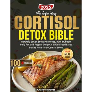 Hayes, Charlotte The Super Easy Cortisol Detox Bible: Naturally Lower Stress Hormones, Burn Stubborn Belly Fat, and Regain Energy A Simple Food-Based Plan to Reset Your Cortisol Levels Hayes, Charlotte The Super Easy Cortisol Detox Bible: Naturally Lower Stress Hormones, Burn Stubborn Belly Fat, and Regain Energy A Simple Food-Based Plan to Reset Your Cortisol Levels