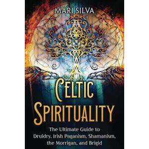 Silva Celtic Spirituality: The Ultimate Guide to Druidry, Irish Paganism, Shamanism, the Morrigan, and Brigid (Spirituality around the world) Silva Celtic Spirituality: The Ultimate Guide to Druidry, Irish Paganism, Shamanism, the Morrigan, and Brigid (Spirituality around the world)