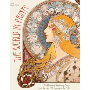David Rymer The World In Prints: The History of Advertising Posters from the Late 19th Century to the 1940s David Rymer The World In Prints: The History of Advertising Posters from the Late 19th Century to the 1940s