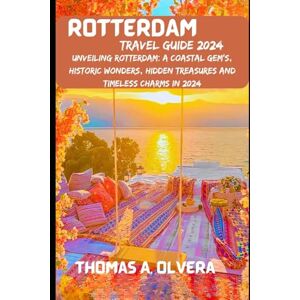 Olvera, Thomas A ROTTERDAM TRAVEL GUIDE 2024: Unveiling Rotterdam: A Coastal Gem's, Historic Wonders, Hidden Treasures and Timeless Charms in 2024 (Treasure Troves of Travel: Unveiling Hidden Gems) Olvera, Thomas A ROTTERDAM TRAVEL GUIDE 2024: Unveiling Rotterdam: A Coastal Gem's, Historic Wonders, Hidden Treasures and Timeless Charms in 2024 (Treasure Troves of Travel: Unveiling Hidden Gems)