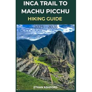 ASHFORD, ETHAN INCA TRAIL TO MACHU PICCHU HIKING GUIDE 2025 2026: Your Complete Step-by-Step Companion to Planning, Preparing, and Conquering Peru’s Most Legendary Trek (The Explorer’s Footpath Series) ASHFORD, ETHAN INCA TRAIL TO MACHU PICCHU HIKING GUIDE 2025 2026: Your Complete Step-by-Step Companion to Planning, Preparing, and Conquering Peru’s Most Legendary Trek (The Explorer’s Footpath Series)