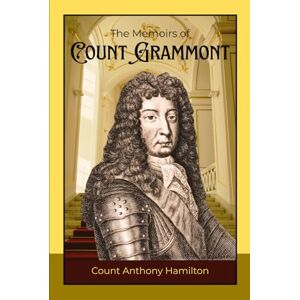 Hamilton, Count Anthony The Memoirs of Count Grammont: A Tale of Love, Intrigue, and Courtly Wit in Seventeenth-Century France and England Hamilton, Count Anthony The Memoirs of Count Grammont: A Tale of Love, Intrigue, and Courtly Wit in Seventeenth-Century France and England