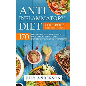 Anderson, July Anti-Inflammatory Diet Cookbook for Beginners: 170 Secret Simple Recipes to Boost Your Immune System and Drastically Reduce Inflammation! Anderson, July Anti-Inflammatory Diet Cookbook for Beginners: 170 Secret Simple Recipes to Boost Your Immune System and Drastically Reduce Inflammation!