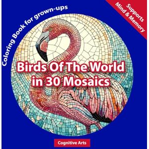 Arts, Cognitive Birds Of The World In 30 Mosaics: Adult Coloring Book of Birds from Around the World in Stunning Mosaic Patterns Arts, Cognitive Birds Of The World In 30 Mosaics: Adult Coloring Book of Birds from Around the World in Stunning Mosaic Patterns