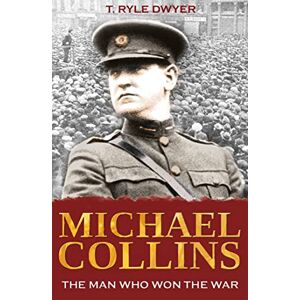 T.Ryle Dwyer Michael Collins: The Man Who Won the War T.Ryle Dwyer Michael Collins: The Man Who Won the War