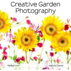 Harold Davis Creative Garden Photography: Making Great Photos of Flowers, Gardens, Landscapes, and the Beautiful World Around US Harold Davis Creative Garden Photography: Making Great Photos of Flowers, Gardens, Landscapes, and the Beautiful World Around US