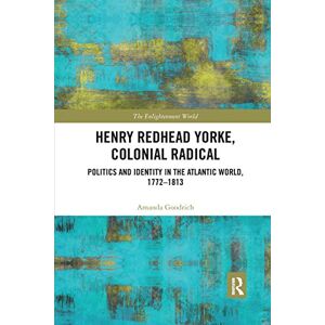Goodrich, Amanda Henry Redhead Yorke, Colonial Radical: Politics and Identity in the Atlantic World, 1772-1813 (The Enlightenment World) Goodrich, Amanda Henry Redhead Yorke, Colonial Radical: Politics and Identity in the Atlantic World, 1772-1813 (The Enlightenment World)