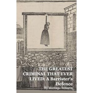 Williams, Montagu The Greatest Criminal That Ever Lived: A Barrister's Defence Williams, Montagu The Greatest Criminal That Ever Lived: A Barrister's Defence