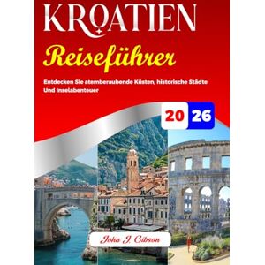 Gibson KROATIEN REISEFÜHRER 2026: Entdecken Sie atemberaubende Küsten, historische Städte Und Inselabenteuer Gibson KROATIEN REISEFÜHRER 2026: Entdecken Sie atemberaubende Küsten, historische Städte Und Inselabenteuer