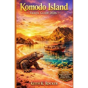 Rocker, Keith K. Komodo Island Travel Guide 2026: Dragons, Pink Beaches, Island Hopping, Wildlife Encounters, and Essential Planning Tips Rocker, Keith K. Komodo Island Travel Guide 2026: Dragons, Pink Beaches, Island Hopping, Wildlife Encounters, and Essential Planning Tips