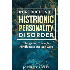 Rivera, Joe Erick Introduction to Histrionic Personality Disorder: Navigating Through Mindfulness and Self-Care: A Histrionic Personality Disorder Workbook Rivera, Joe Erick Introduction to Histrionic Personality Disorder: Navigating Through Mindfulness and Self-Care: A Histrionic Personality Disorder Workbook