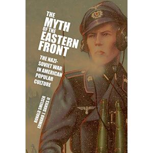 Smelser, Ronald The Myth of the Eastern Front: The Nazi-Soviet War In American Popular Culture Smelser, Ronald The Myth of the Eastern Front: The Nazi-Soviet War In American Popular Culture