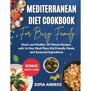 Andros, Sofia Mediterranean Diet Cookbook for Busy Families: Quick and Healthy 30-Minute Recipes with 14-Day Meal Plans, Kid-Friendly Meals, and Seasonal Ingredients. Includes Bonus Snack Guide! Andros, Sofia Mediterranean Diet Cookbook for Busy Families: Quick and Healthy 30-Minute Recipes with 14-Day Meal Plans, Kid-Friendly Meals, and Seasonal Ingredients. Includes Bonus Snack Guide!