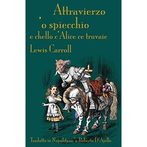Carroll, Lewis Attravierzo 'o specchio e cchello c'Alice ce truvaie: Through the Looking-Glass in Neapolitan Carroll, Lewis Attravierzo 'o specchio e cchello c'Alice ce truvaie: Through the Looking-Glass in Neapolitan