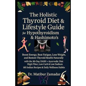 Zamadar, Dr. Matibur The Holistic Thyroid Diet & Lifestyle Guide for Hypothyroidism & Hashimoto’s: Boost Energy, Beat Fatigue, Lose Weight, and Restore Thyroid Health Naturally with 30-Day DASH + Ayurvedic + Indian Diet Zamadar, Dr. Matibur The Holistic Thyroid Diet & Lifestyle Guide for Hypothyroidism & Hashimoto’s: Boost Energy, Beat Fatigue, Lose Weight, and Restore Thyroid Health Naturally with 30-Day DASH + Ayurvedic + Indian Diet