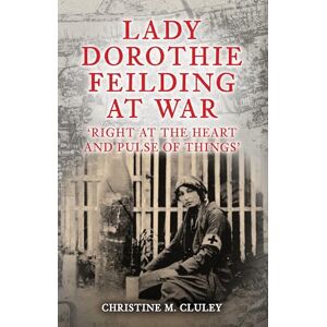 Cluley, Christine M. Lady Dorothie Feilding at War: 'Right at the Heart and Pulse of Things' Cluley, Christine M. Lady Dorothie Feilding at War: 'Right at the Heart and Pulse of Things'