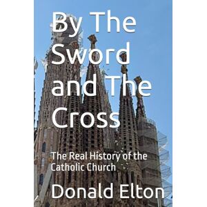 Elton, Donald By The Sword and The Cross: The Real History of the Catholic Church Elton, Donald By The Sword and The Cross: The Real History of the Catholic Church