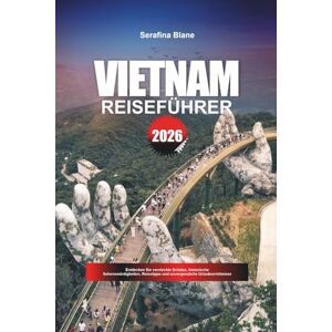 Blane, Serafina VIETNAM REISEFÜHRER 2026: Entdecken Sie versteckte Schätze, historische Sehenswürdigkeiten, Reisetipps und unvergessliche Urlaubserlebnisse Blane, Serafina VIETNAM REISEFÜHRER 2026: Entdecken Sie versteckte Schätze, historische Sehenswürdigkeiten, Reisetipps und unvergessliche Urlaubserlebnisse