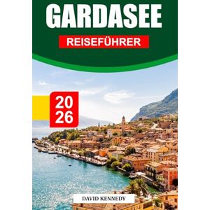 KENNEDY, DAVID GARDASEE REISEFÜHRER 2026: Charmante Dörfer, glitzernde Küsten und alpine Schönheit in Norditalien KENNEDY, DAVID GARDASEE REISEFÜHRER 2026: Charmante Dörfer, glitzernde Küsten und alpine Schönheit in Norditalien