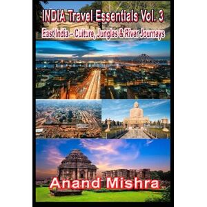 Mishra, Anand Kumar INDIA Travel Essentials Vol. 3: East India – Culture, Jungles & River Journeys (India Travel Essentials: The Complete Guide to North, South, East & West India) Mishra, Anand Kumar INDIA Travel Essentials Vol. 3: East India – Culture, Jungles & River Journeys (India Travel Essentials: The Complete Guide to North, South, East & West India)