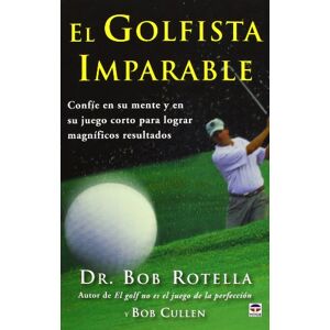 Rotella, Dr. Rob El golfista imparable: Confíe en su mente y en su juego corto para lograr magníficos resultados Rotella, Dr. Rob El golfista imparable: Confíe en su mente y en su juego corto para lograr magníficos resultados