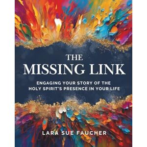 Faucher, Lara Sue The Missing Link: Engaging Your Story of The Holy Spirit’s Presence In Your Life Faucher, Lara Sue The Missing Link: Engaging Your Story of The Holy Spirit’s Presence In Your Life