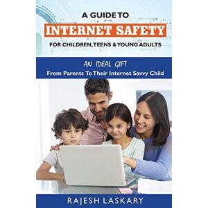 Laskary, Rajesh A Guide to Internet Safety for Children, Teens & Young Adults: An Ideal Gift From Parents To Their Internet Savy Child Laskary, Rajesh A Guide to Internet Safety for Children, Teens & Young Adults: An Ideal Gift From Parents To Their Internet Savy Child