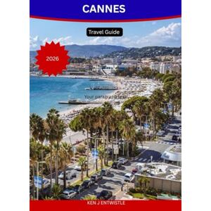 ENTWISTLE, KEN J CANNES Travel Guide 2026: Discover the Glamour, Culture & Mediterranean Magic of the French Riviera ENTWISTLE, KEN J CANNES Travel Guide 2026: Discover the Glamour, Culture & Mediterranean Magic of the French Riviera