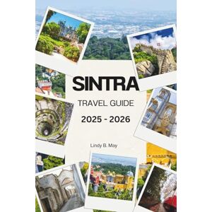 May, Lindy B SINTRA TRAVEL GUIDE 2025 2026: Discover the Magic, Majesty, and Hidden Soul of Portugal’s Enchanted Hills May, Lindy B SINTRA TRAVEL GUIDE 2025 2026: Discover the Magic, Majesty, and Hidden Soul of Portugal’s Enchanted Hills