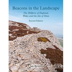 Brown, Ian Beacons in the Landscape: The Hillforts of England, Wales and the Isle of Man: Second Edition Brown, Ian Beacons in the Landscape: The Hillforts of England, Wales and the Isle of Man: Second Edition
