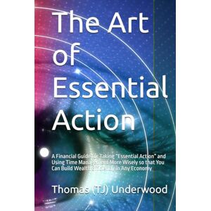 Underwood, Thomas (TJ) The Art of Essential Action: A Financial Guide for Taking “Essential Action” and Using Time Management More Wisely so that You Can Build Wealth ... ... Estate & Finance 360 Degrees Series of Books) Underwood, Thomas (TJ) The Art of Essential Action: A Financial Guide for Taking “Essential Action” and Using Time Management More Wisely so that You Can Build Wealth ... ... Estate & Finance 360 Degrees Series of Books)