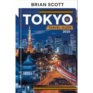 Scott TOKYO TRAVEL GUIDE 2025: Navigate Japan’s Thrilling Capital with Insider Tips, Detailed Maps, and Stunning Photography Scott TOKYO TRAVEL GUIDE 2025: Navigate Japan’s Thrilling Capital with Insider Tips, Detailed Maps, and Stunning Photography