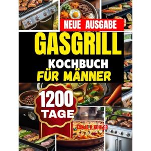 kohler, tanja b GASGRILL KOCHBUCH FÜR MÄNNER: Ganzjähriger Gasgrill-Genuss leicht gemacht Schnelle, gesunde und aromatische Rezepte mit saisonalen Highlights für XXl Grillanfänger kohler, tanja b GASGRILL KOCHBUCH FÜR MÄNNER: Ganzjähriger Gasgrill-Genuss leicht gemacht Schnelle, gesunde und aromatische Rezepte mit saisonalen Highlights für XXl Grillanfänger