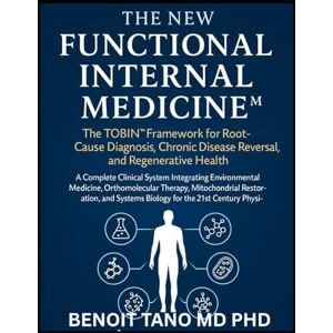 TANO MD PHD, BENOIT THE NEW FUNCTIONAL INTERNAL MEDICINE™: The TOBIN™ Framework for Root Cause Diagnosis, Chronic Disease Reversal, and Regenerative Health: The TOBIN(TM) ... Disease Reversal, and Regenerative Health TANO MD PHD, BENOIT THE NEW FUNCTIONAL INTERNAL MEDICINE™: The TOBIN™ Framework for Root Cause Diagnosis, Chronic Disease Reversal, and Regenerative Health: The TOBIN(TM) ... Disease Reversal, and Regenerative Health
