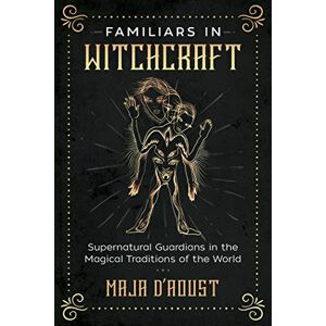 D'Aoust, Maja Familiars in Witchcraft: Supernatural Guardians in the Magical Traditions of the World D'Aoust, Maja Familiars in Witchcraft: Supernatural Guardians in the Magical Traditions of the World