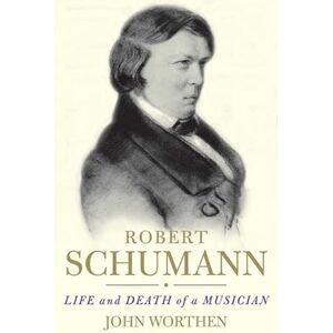 John Worthen Robert Schumann: Life and Death of a Musician John Worthen Robert Schumann: Life and Death of a Musician